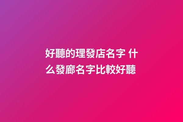 好聽的理發店名字 什么發廊名字比較好聽-第1張-店鋪起名-玄機派